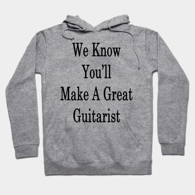 We Know You'll Make A Great Guitarist Hoodie by supernova23